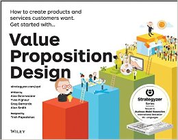 Value Proposition Design : how to create products and services customers want