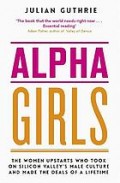 Alpha girls : the women upstarts who took on Silicon Valley's male culture and made the deals of a lifetime