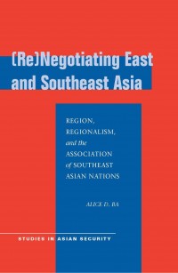 (Re)negotiating East and Southeast Asia : region, regionalism, and the Association of Southeast Asian Nations