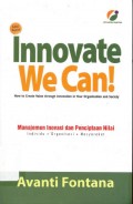 Innovate We Can! : manajemen inovasi dan penciptaan nilai individu, organisasi, masyarakat