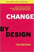 Change by Design : How Design Thinking Transforms Organizations and Inspires Innovation