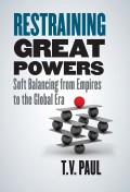 Restraining Great Powers : Soft Balancing From Empires to The Global Era