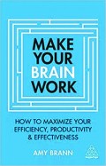 Make Your Brain Work: How to Maximize Your Efficiency, Productivity and Effectiveness