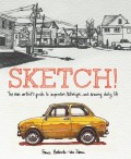 Sketch! : The Non-Artist's Guide to Inspiration, Technique, and Drawing Daily Life