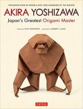 Akira Yoshizawa, Japan's Greatest Origami Master : featuring over 60 models and 1000 diagrams by the master