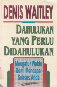 Dahulukan Yang Perlu Didahulukan : mengatur waktu demi mencapai sukses anda