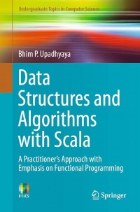 Data Structures and Algorithms with Scala: A Practitioner's Approach with Emphasis on Functional Programming (Undergraduate Topics in Computer Science)