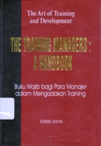 The Art Of Training And Development : The Training Managers : A Handbook = Buku Wajib Bagi Para Manajer Bagaimana Menyelenggarakan Training