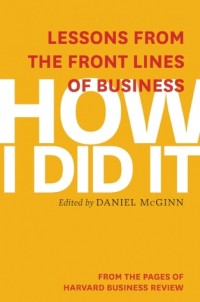 How I Did It : lessons from the front lines of business