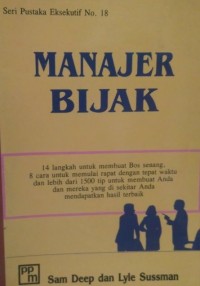 Manajer Bijak : 14 langkah untuk membuat bos senang, 8 cara untuk memulai rapat dengan tepat waktu dan lebih dari 1500 tip untuk membuat anda dan mereka yang ada disekitar anda mendapat hasil yang terbaik