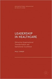 Leadership In Healthcare : delivering organisational transformation and operational excellence