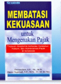 Membatasi Kekuasaan Untuk Mengenakan Pajak : Tinjauan Akademis terhadap Kebijakan, Hukum, dan Administrasi Pajak di Indonesia