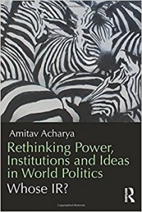 Rethinking Power, Institutions and Ideas in World Politics : whose IR?