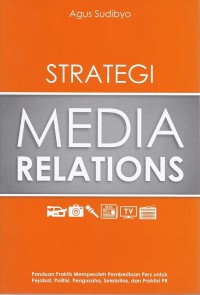 Strategi Media Relations: panduan praktis memperoleh pemberitaan pers untuk pejabat, politisi, selebritas, pengusaha, dan praktisi pr