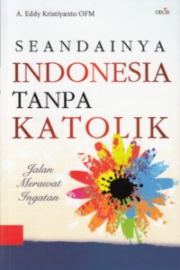 Seandainya Indonesia Tanpa Katolik : jalan merawat ingatan