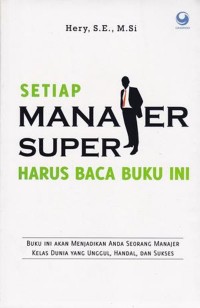 Setiap Manajer Super Harus Baca Buku Ini : buku ini akan menjadikan anda seorang manajer kelas dunia yang unggul, handal dan sukses