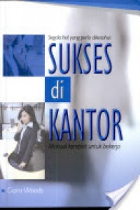 Segala Hal yang Perlu Diketahui : Sukses di Kantor : manual komplet untuk bekerja