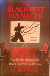 The Black-Belt Manager : martial arts strategies for power, creativity, and control