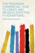 The television commercial; : how to create and produce effective TV advertising