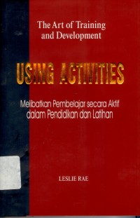 The Art Of Training And Development : Using Activities in Training and Development = Melibatkan Pembelajar Secara Aktif Dalam Pendidikan dan Pelatihan