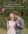 The Design Aglow Posing Guide for Wedding Photography : 100 modern ideas for photographing engagements, brides, wedding couples, and wedding parties