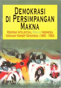 Demokrasi di Persimpangan Makna : respons intelektual muslim indonesia terhadap konsep demokrasi (1966-1993)