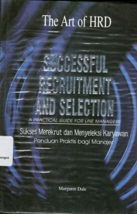 The Art of HRD : Successful Recruitment and Selection : a practical guide for managers = Sukses Merekrut dan Menyeleksi Karyawan : panduan parktis bagi manajer