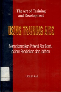 The Art Of Training And Development : Using Training AIDS in Training  and Development: a practical guide for trainers and presenters = Memaksimalkan Potensi Alat Bantu Dalam Pelatihan dan Pengembangan: petunjuk praktis bagi instruktur dan presenter