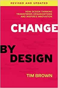 Change by Design : How Design Thinking Transforms Organizations and Inspires Innovation