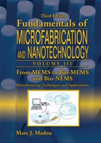 Fundamentals of microfabrication and nanotechnology. Volume III, From MEMS to bio-MEMS and bio-NEMS : manufacturing techniques and applications