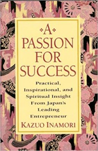 A Passion For Success : Practical, Inspirational, and Spiritual Insight from Japan's Leading Entrepreneur