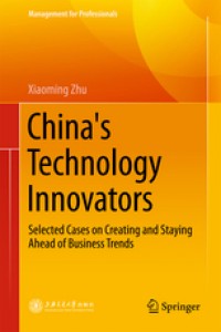 China's Technology Innovators : selected cases on creating and staying ahead of business trends